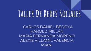 Taller De Redes Sociales
CARLOS DANIEL BEDOYA
HAROLD MILLÁN
MARIA FERNANDA MORENO
ALEXIS VILLAMIL VALENCIA
M1AN1
 