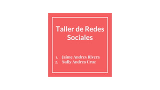Taller de Redes
Sociales
1. Jaime Andres Rivera
2. Sully Andrea Cruz
 
