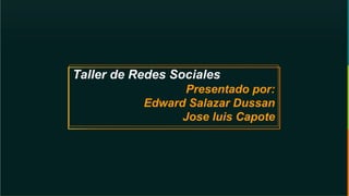 Taller de Redes Sociales
Presentado por:
Edward Salazar Dussan
Jose luis Capote
 