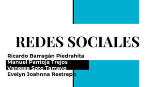 REDES SOCIALES
Ricardo Barragán Piedrahita
Manuel Pantoja Trejos
Vanessa Soto Tamayo
Evelyn Joahnna Restrepo
 