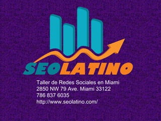 Taller de Redes Sociales en Miami
2850 NW 79 Ave. Miami 33122
786 837 6035
http://www.seolatino.com/
 