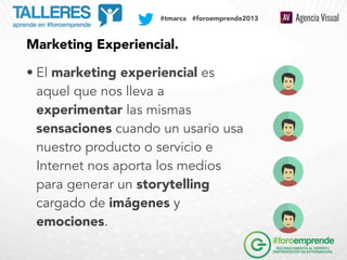 SOCIAL MEDIA PLAN

#tmarca #foroemprende2013

Marketing Experiencial.
• El marketing experiencial es
aquel que nos lleva a...