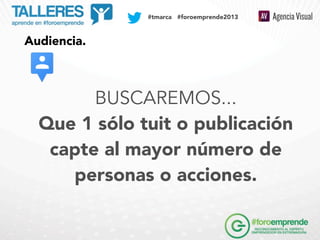 SOCIAL MEDIA PLAN

#tmarca #foroemprende2013

Audiencia.

BUSCAREMOS...
Que 1 sólo tuit o publicación
capte al mayor númer...