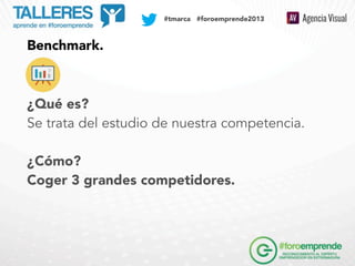 SOCIAL MEDIA PLAN

#tmarca #foroemprende2013

Benchmark.

¿Qué es?
Se trata del estudio de nuestra competencia.
¿Cómo?
Cog...