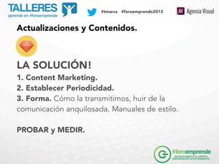 SOCIAL MEDIA PLAN

#tmarca #foroemprende2013

Actualizaciones y Contenidos.

LA SOLUCIÓN!
1. Content Marketing.
2. Estable...
