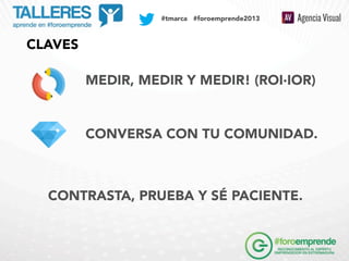 SOCIAL MEDIA PLAN

#tmarca #foroemprende2013

CLAVES
MEDIR, MEDIR Y MEDIR! (ROI·IOR)

CONVERSA CON TU COMUNIDAD.

CONTRAST...