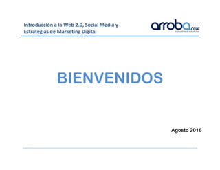 Introducción a la Web 2.0, Social Media y
Estrategias de Marketing Digital
BIENVENIDOS
Agosto 2016
 