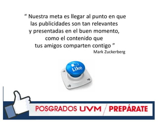 #RSSCZ
“ Nuestra meta es llegar al punto en que
las publicidades son tan relevantes
y presentadas en el buen momento,
como el contenido que
tus amigos comparten contigo ”
Mark Zuckerberg
 