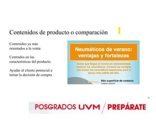 14
Contenidos de producto o comparación
Contenidos ya más
orientados a la venta.
Centrados en las
características del producto.
Ayudar al cliente potencial a
tomar la decisión de compra
 