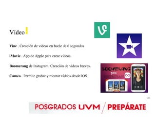 22
Vídeo
Vine . Creación de vídeos en bucle de 6 segundos
iMovie . App de Apple para crear vídeos.
Boomerang de Instagram. Creación de vídeos breves.
Cameo . Permite grabar y montar vídeos desde iOS
 