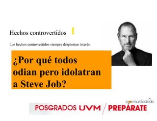 30
Hechos controvertidos
Los hechos controvertidos siempre despiertan interés.
¿Por qué todos
odian pero idolatran
a Steve Job?
 