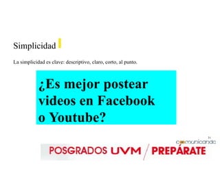 31
Simplicidad
La simplicidad es clave: descriptivo, claro, corto, al punto.
¿Es mejor postear
videos en Facebook
o Youtube?
 