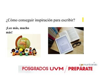 37
¿Cómo conseguir inspiración para escribir?
¡Lee más, mucho
más!
 