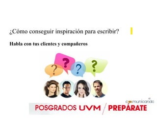 42
¿Cómo conseguir inspiración para escribir?
Habla con tus clientes y compañeros
 