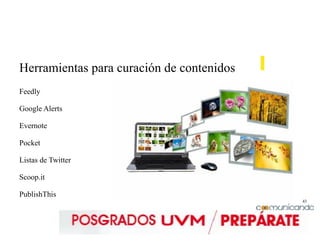 43
Herramientas para curación de contenidos
Feedly
Google Alerts
Evernote
Pocket
Listas de Twitter
Scoop.it
PublishThis
 