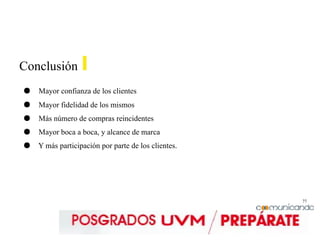 77
Conclusión
● Mayor confianza de los clientes
● Mayor fidelidad de los mismos
● Más número de compras reincidentes
● Mayor boca a boca, y alcance de marca
● Y más participación por parte de los clientes.
 