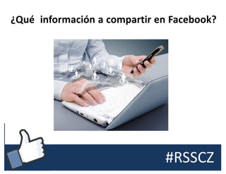 #RSSCZ
¿Qué información a compartir en Facebook?
 
