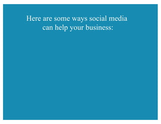 Here are some ways social media
can help your business:
 