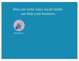 Here are some ways social media
can help your business:
Awareness
 