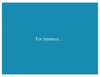 For instance…
 