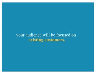 your audience will be focused on
existing customers.
 