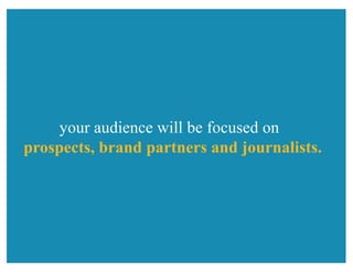 your audience will be focused on
prospects, brand partners and journalists.
 