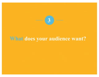 What does your audience want?
3
 