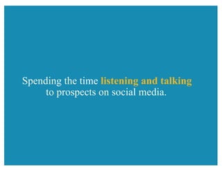 Spending the time listening and talking
to prospects on social media.
 