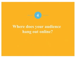 Where does your audience
hang out online?
4
 