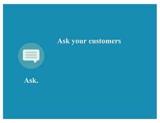 Ask.
Ask your customers
 