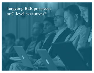 Targeting B2B prospects
or C-level executives?
 