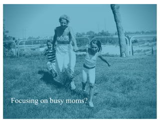 Focusing on busy moms?
 