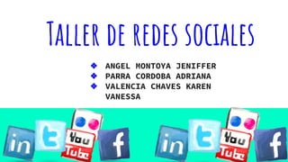 Taller de redes sociales
❖ ANGEL MONTOYA JENIFFER
❖ PARRA CORDOBA ADRIANA
❖ VALENCIA CHAVES KAREN
VANESSA
 