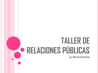 TALLER DE
RELACIONES PÚBLICAS
Lic. Maryorie Pazmiño

 