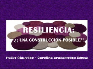 RESILIENCIA: ¿¡ UNA CONSTRUCCIÓN POSIBLE?! Pedro Giayetto – Carolina Bracamonte Gómez 
