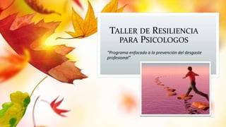 TALLER DE RESILIENCIA
PARA PSICOLOGOS
“Programa enfocado a la prevención del desgaste
profesional”
 