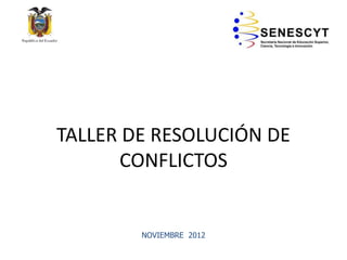 TALLER DE RESOLUCIÓN DE
CONFLICTOS

NOVIEMBRE 2012

 