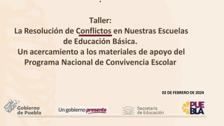 .
Taller:
La Resolución de Conflictos en Nuestras Escuelas
de Educación Básica.
Un acercamiento a los materiales de apoyo del
Programa Nacional de Convivencia Escolar
02 DE FEBRERO DE 2024
 