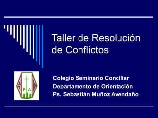Taller de Resolución
de Conflictos
Colegio Seminario Conciliar
Departamento de Orientación
Ps. Sebastián Muñoz Avendaño

 