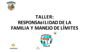 TALLER:
RESPONSABILIDADDE LA
FAMILIA Y MANEJO DE LÍMITES
 