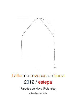 1
Taller de revocos de tierra
2012 / estepa
Paredes de Nava (Palencia)
rubén lagunas tello
 