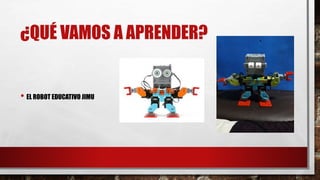¿QUÉ VAMOS A APRENDER?
• EL ROBOT EDUCATIVO JIMU