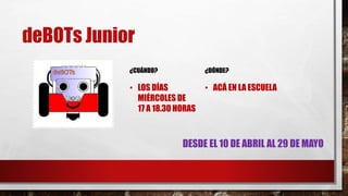 deBOTs Junior
¿CUÁNDO?
• LOS DÍAS
MIÉRCOLES DE
17 A 18.30 HORAS
¿DÓNDE?
• ACÁ EN LA ESCUELA
DESDE EL 10 DE ABRIL AL 29 DE MAYO