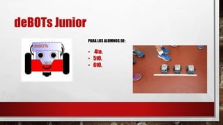 deBOTs Junior
PARA LOS ALUMNOS DE:
• 4to.
• 5tO.
• 6tO.