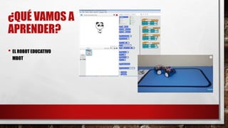 ¿QUÉ VAMOS A
APRENDER?
• EL ROBOT EDUCATIVO
MBOT