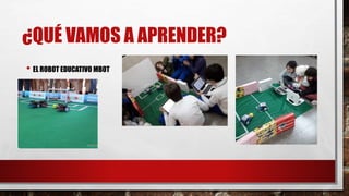 ¿QUÉ VAMOS A APRENDER?
• EL ROBOT EDUCATIVO MBOT