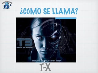 ¿CÓMO SE LLAMA? 
T-X 
 