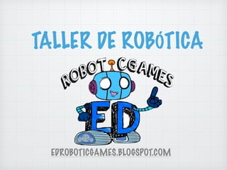 TALLER DE ROBÓTICA 
EDROBOTICGAMES.BLOGSPOT.COM 
 