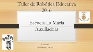 Taller de Robótica Educativa
2016
Escuela La María
Auxiliadora
II Semestre
Enfocado a I y II Ciclo.
 