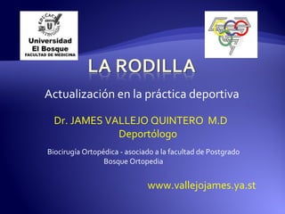 Actualización en la práctica deportiva
Dr. JAMES VALLEJO QUINTERO M.D
Deportólogo
Biocirugía Ortopédica - asociado a la facultad de Postgrado
Bosque Ortopedia
www.vallejojames.ya.st
 